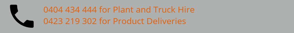 0404 434 444 for Plant and Truck Hire, plus Product Deliveries